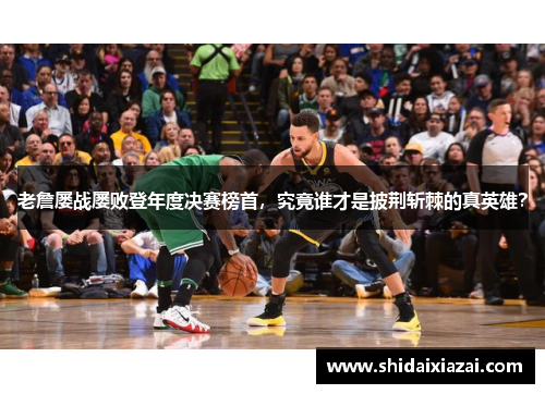 老詹屡战屡败登年度决赛榜首，究竟谁才是披荆斩棘的真英雄？