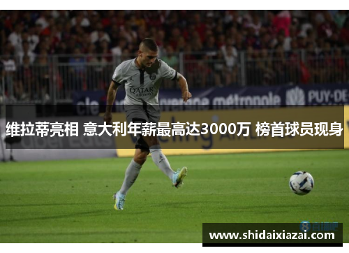 维拉蒂亮相 意大利年薪最高达3000万 榜首球员现身