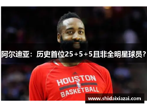 阿尔迪亚：历史首位25+5+5且非全明星球员？