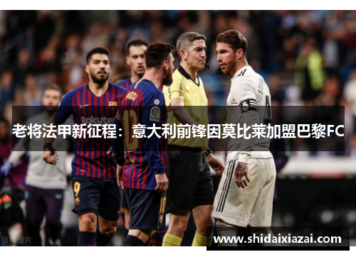 老将法甲新征程：意大利前锋因莫比莱加盟巴黎FC